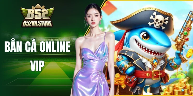 Bắn Cá Online Vip B52 - Nhắm Chuẩn Tay, Hốt Bạc Ngay