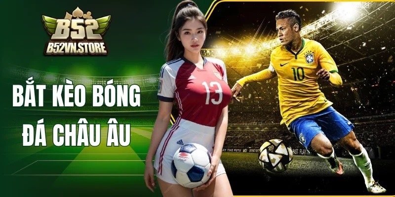 Bắt kèo bóng đá châu Âu cần nhìn vào yếu tố nào?