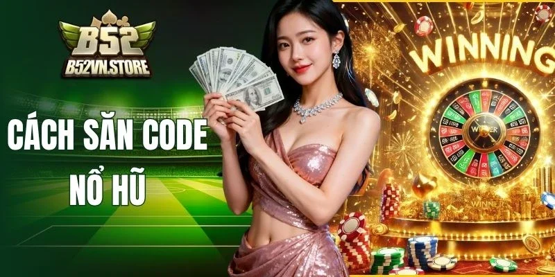 Cách Săn Code Nổ Hũ B52 Cực Chuẩn, Cập Nhật Liên Tục