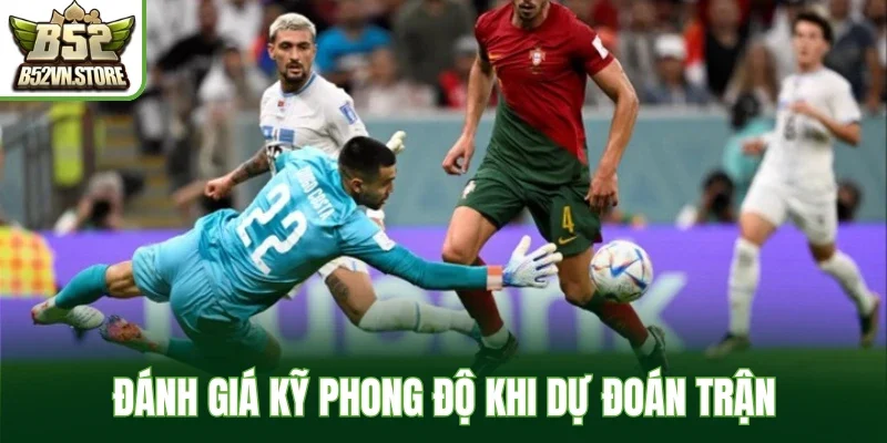 Đánh giá kỹ phong độ khi dự đoán trận