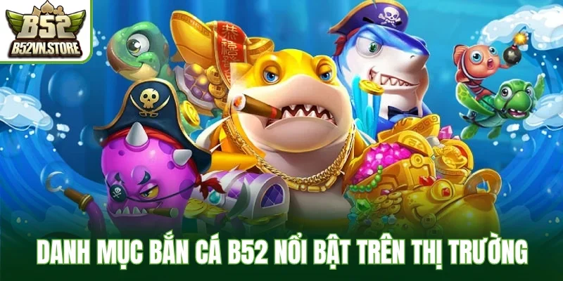 Danh mục bắn cá B52 nổi bật trên thị trường