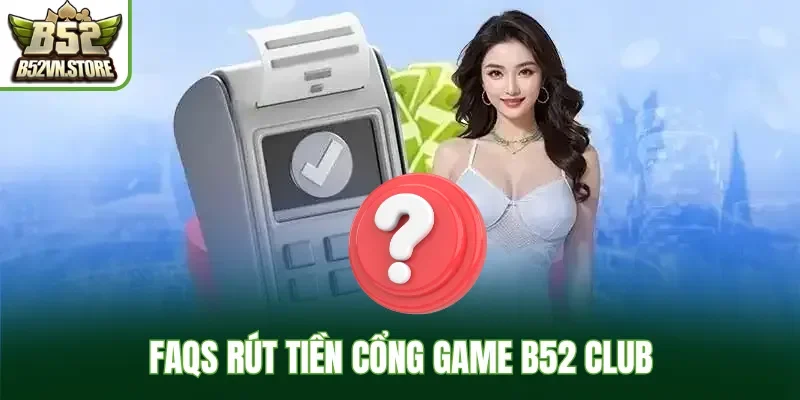 FAQs rút tiền cổng game B52 Club
