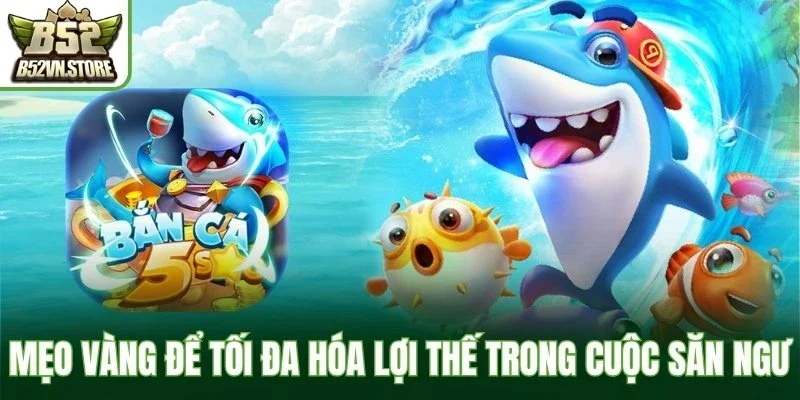 Mẹo vàng để tối đa hóa lợi thế trong cuộc săn ngư