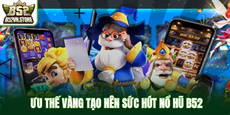  Ưu thế vàng tạo nên sức hút nổ hũ B52