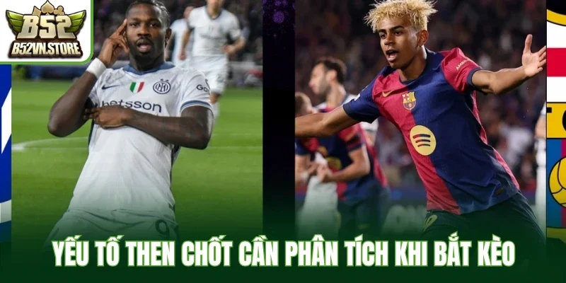 Yếu tố then chốt cần phân tích khi bắt kèo